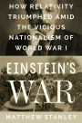 Einstein's War: How Relativity Triumphed Amid the Vicious Nationalism of World War I