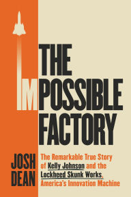 Title: The Impossible Factory: The Remarkable True Story of Kelly Johnson and the Lockheed Skunk Works, America's Innovation Machine, Author: Josh Dean