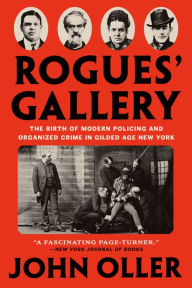 Free book downloads online Rogues' Gallery: The Birth of Modern Policing and Organized Crime in Gilded Age New York by John Oller, John Oller  English version 9781524745660