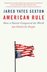 Title: American Rule: How a Nation Conquered the World but Failed Its People, Author: Jared Yates Sexton