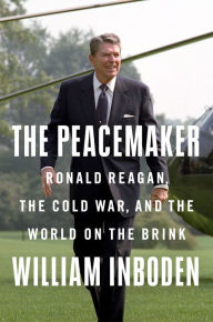 Title: The Peacemaker: Ronald Reagan, the Cold War, and the World on the Brink, Author: William Inboden