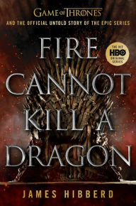 Download free ebooks online Fire Cannot Kill a Dragon: Game of Thrones and the Official Untold Story of the Epic Series  9781524746766 (English literature) by James Hibberd