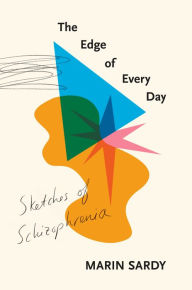 Title: The Edge of Every Day: Sketches of Schizophrenia, Author: Marin Sardy