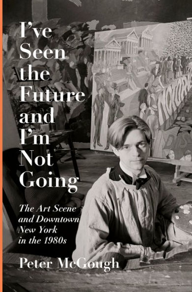 I've Seen the Future and I'm Not Going: Art Scene Downtown New York 1980s