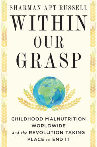 Title: Within Our Grasp: Childhood Malnutrition Worldwide and the Revolution Taking Place to End It, Author: Sharman Apt Russell