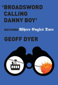 Title: 'Broadsword Calling Danny Boy': Watching 'Where Eagles Dare', Author: Geoff Dyer