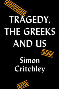 Title: Tragedy, the Greeks, and Us, Author: Simon Critchley