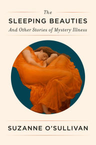 Title: The Sleeping Beauties: And Other Stories of Mystery Illness, Author: Suzanne O'Sullivan