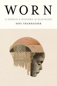 Free downloading audiobooks Worn: A People's History of Clothing 9780525566731 MOBI (English Edition) by Sofi Thanhauser, Sofi Thanhauser