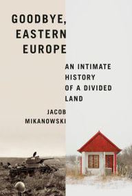 Free audio book downloading Goodbye, Eastern Europe: An Intimate History of a Divided Land