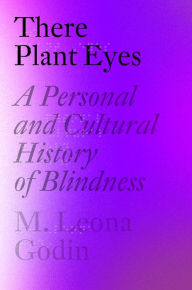 Free downloads from google books There Plant Eyes: A Personal and Cultural History of Blindness 9781524748715 MOBI ePub by M. Leona Godin