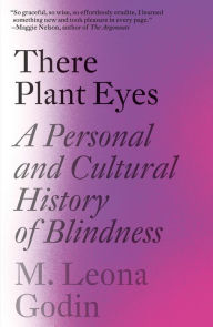 Title: There Plant Eyes: A Personal and Cultural History of Blindness, Author: M. Leona Godin