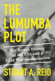 Free downloadin books The Lumumba Plot: The Secret History of the CIA and a Cold War Assassination by Stuart A. Reid