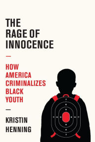 Title: The Rage of Innocence: How America Criminalizes Black Youth, Author: Kristin Henning