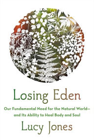 Title: Losing Eden: Our Fundamental Need for the Natural World and Its Ability to Heal Body and Soul, Author: Lucy Jones