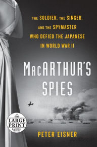 Title: MacArthur's Spies: The Soldier, the Singer, and the Spymaster Who Defied the Japanese in World War II, Author: Peter Eisner