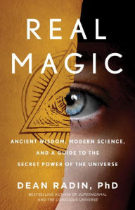 Title: Real Magic: Ancient Wisdom, Modern Science, and a Guide to the Secret Power of the Universe, Author: Dean Radin PhD
