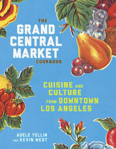 The Grand Central Market Cookbook: Cuisine and Culture from Downtown Los Angeles