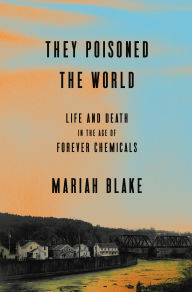 Title: They Poisoned the World: Life and Death in the Age of Forever Chemicals, Author: Mariah Blake