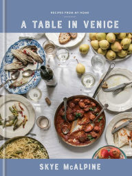 Title: A Table in Venice: Recipes from My Home: A Cookbook, Author: Skye McAlpine