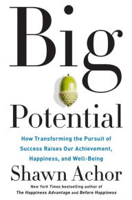 Title: Big Potential: How Transforming the Pursuit of Success Raises Our Achievement, Happiness, and Well-Being, Author: Shawn Achor