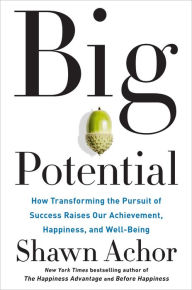 Title: Big Potential: How Transforming the Pursuit of Success Raises Our Achievement, Happiness, and Well-Being, Author: Shawn Achor