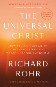 Title: The Universal Christ: How a Forgotten Reality Can Change Everything We See, Hope For, and Believe, Author: Richard Rohr