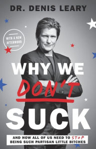 Title: Why We Don't Suck: And How All of Us Need to Stop Being Such Partisan Little Bitches, Author: Denis Leary