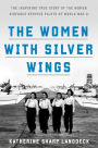 The Women with Silver Wings: The Inspiring True Story of the Women Airforce Service Pilots of World War II