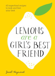 Title: Lemons Are a Girl's Best Friend: 60 Superfood Recipes to Look and Feel Your Best: A Cookbook, Author: Janet Hayward
