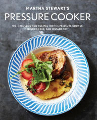 Title: Martha Stewart's Pressure Cooker: 100+ Fabulous New Recipes for the Pressure Cooker, Multicooker, and Instant Pot® : A Cookbook, Author: Martha Stewart Living
