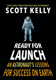 Title: Ready for Launch: An Astronaut's Lessons for Success on Earth, Author: Scott Kelly