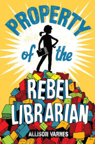 Title: Property of the Rebel Librarian, Author: Allison Varnes