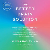 Title: The Better Brain Solution: How to Start Now--At Any Age--To Reverse and Prevent Insulin Resistance of the Brain, Sharpen Cognitive Function, and, Author: Steven Masley