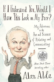 Title: If I Understood You, Would I Have This Look on My Face?: My Adventures in the Art and Science of Relating and Communicating, Author: Alan Alda