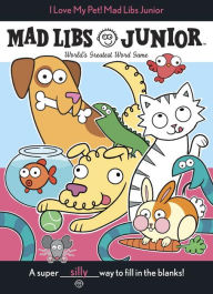 Title: I Love My Pet! Mad Libs Junior: World's Greatest Word Game, Author: Molly Reisner