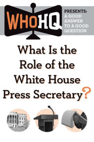 Title: What Is the Role of the White House Press Secretary?: A Good Answer to a Good Question, Author: Who HQ