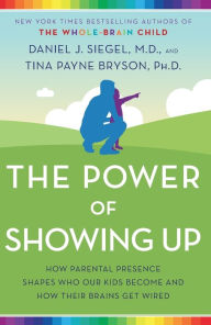 Title: The Power of Showing Up: How Parental Presence Shapes Who Our Kids Become and How Their Brains Get Wired, Author: Daniel J. Siegel M.D.