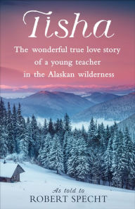 Title: Tisha: The Wonderful True Love Story of a Young Teacher in the Alaskan Wilderness, Author: Robert Specht