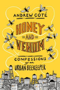 Title: Honey and Venom: Confessions of an Urban Beekeeper, Author: Andrew Coté