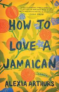 Title: How to Love a Jamaican: Stories, Author: Alexia Arthurs