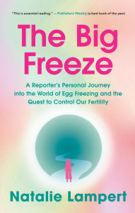 Title: The Big Freeze: A Reporter's Personal Journey into the World of Egg Freezing and the Quest to Control Our Fertility, Author: Natalie Lampert