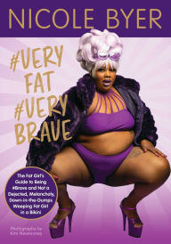 Title: #VERYFAT #VERYBRAVE: The Fat Girl's Guide to Being #Brave and Not a Dejected, Melancholy, Down-in-the-Dumps Weeping Fat Girl in a Bikini, Author: Nicole Byer