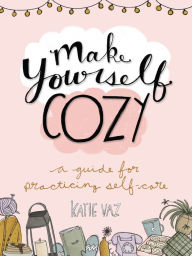 Title: Make Yourself Cozy: A Guide for Practicing Self-Care, Author: Katie Vaz