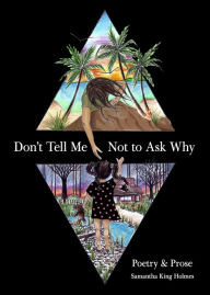 Title: Don't Tell Me Not to Ask Why: Poetry & Prose, Author: Samantha King Holmes