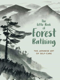 Title: The Little Book of Forest Bathing: Discovering the Japanese Art of Self-Care, Author: Andrews McMeel Publishing