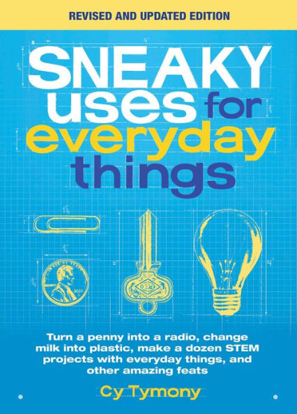 Sneaky Uses for everyday things, Revised Edition: Turn a penny into radio, change milk plastic, make dozen STEM projects with and other amazing feats