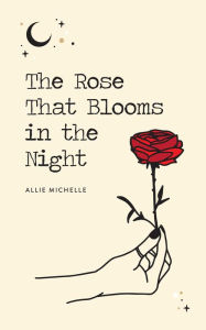 Download textbooks online for free The Rose That Blooms in the Night by Allie Michelle in English 9781524853631 FB2