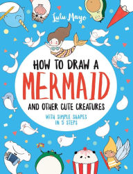 Download free pdf books for phone How to Draw a Mermaid and Other Cute Creatures with Simple Shapes in 5 Steps (English Edition) 9781524853815