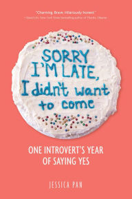 Title: Sorry I'm Late, I Didn't Want to Come: One Introvert's Year of Saying Yes, Author: Jessica Pan